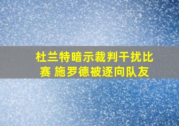 杜兰特暗示裁判干扰比赛 施罗德被逐向队友